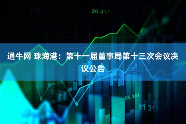 通牛网 珠海港：第十一届董事局第十三次会议决议公告
