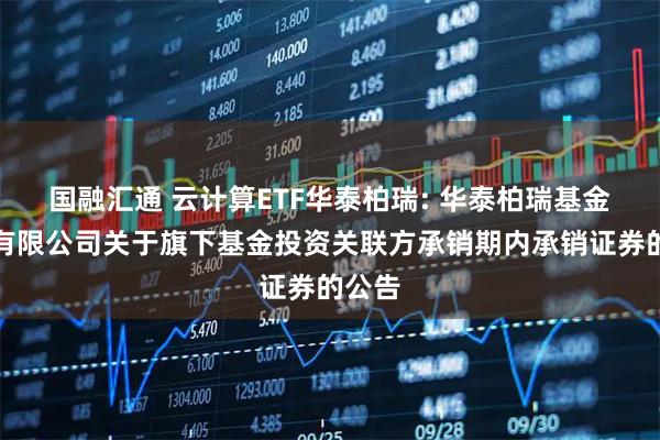 国融汇通 云计算ETF华泰柏瑞: 华泰柏瑞基金管理有限公司关于旗下基金投资关联方承销期内承销证券的公告