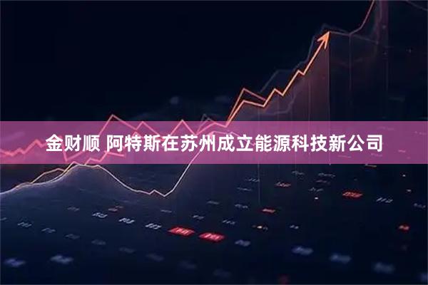 金财顺 阿特斯在苏州成立能源科技新公司