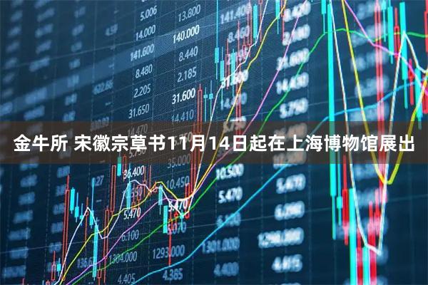金牛所 宋徽宗草书11月14日起在上海博物馆展出