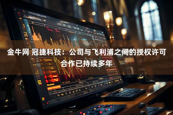 金牛网 冠捷科技:公司与飞利浦之间的授权许可合作已持续多年