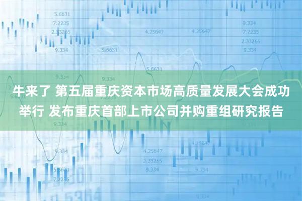 牛来了 第五届重庆资本市场高质量发展大会成功举行 发布重庆首部上市公司并购重组研究报告