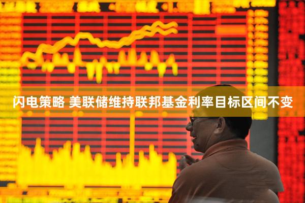 闪电策略 美联储维持联邦基金利率目标区间不变