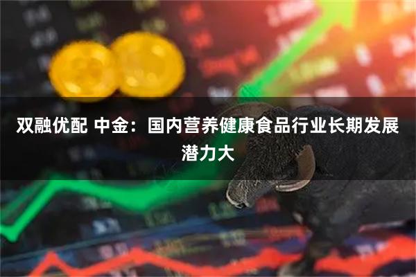 双融优配 中金：国内营养健康食品行业长期发展潜力大