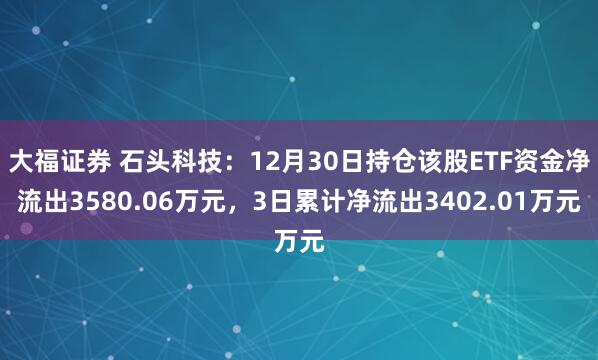 大福证券 石头科技:12月30日持仓该股ETF资金净流出3580.06万元,3日累计净流出3402.01万元