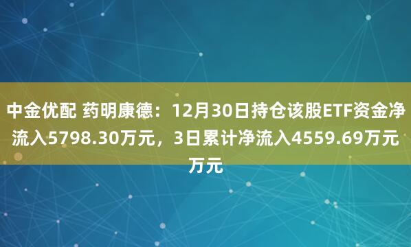 中金优配 药明康德:12月30日持仓该股ETF资金净流入5798.30万元,3日累计净流入4559.69万元