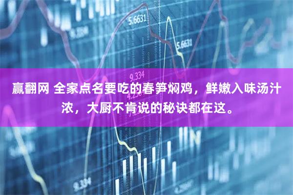 赢翻网 全家点名要吃的春笋焖鸡，鲜嫩入味汤汁浓，大厨不肯说的秘诀都在这。